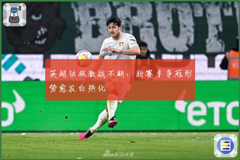 英超劲旅激战不断，新赛季争冠形势愈发白热化