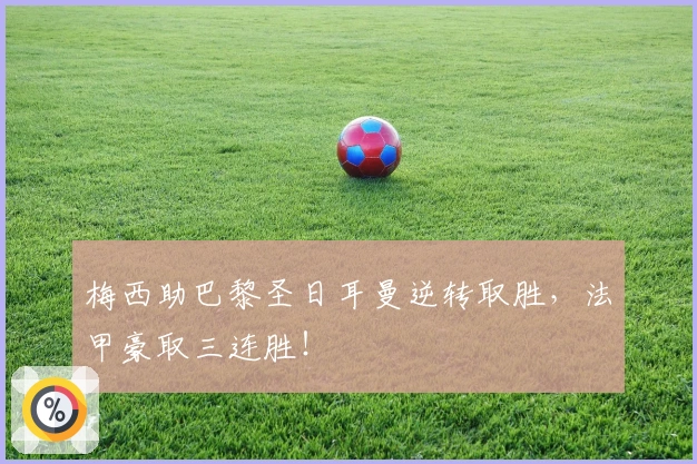 梅西助巴黎圣日耳曼逆转取胜，法甲豪取三连胜！