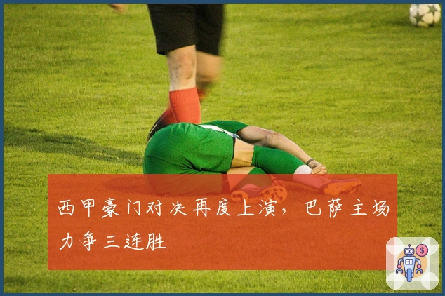 西甲豪门对决再度上演，巴萨主场力争三连胜