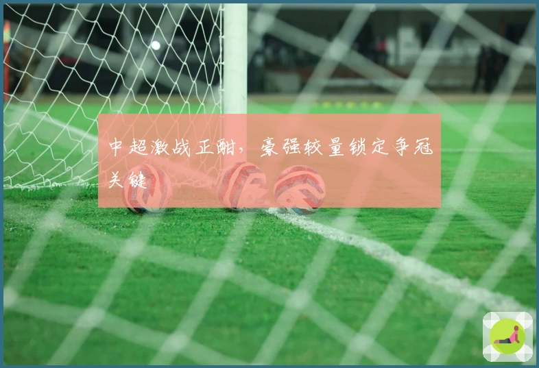 中超激战正酣，豪强较量锁定争冠关键