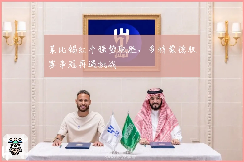 莱比锡红牛强势取胜，多特蒙德联赛争冠再遇挑战