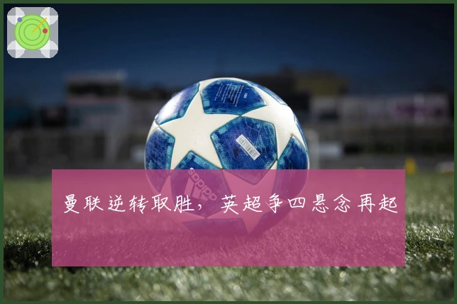 曼联逆转取胜，英超争四悬念再起