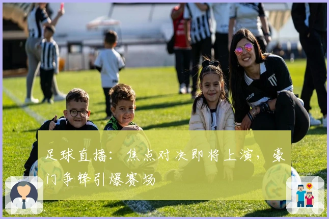 足球直播：焦点对决即将上演，豪门争锋引爆赛场