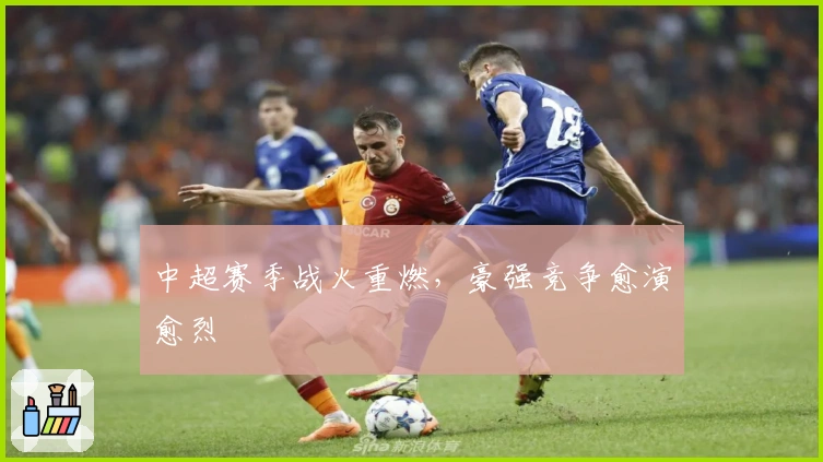 中超赛季战火重燃，豪强竞争愈演愈烈