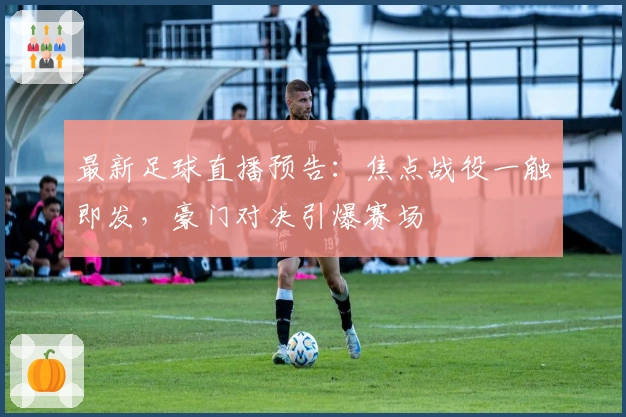 最新足球直播预告：焦点战役一触即发，豪门对决引爆赛场